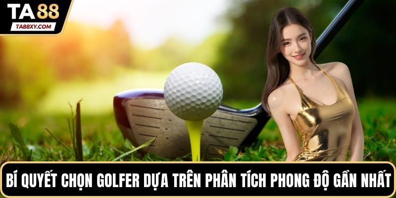 Bí quyết chọn golfer dựa trên phân tích phong độ gần nhất
