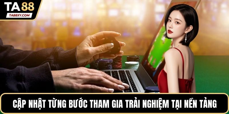 Cập nhật từng bước tham gia trải nghiệm tại nền tảng