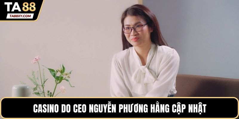 Casino do CEO Nguyễn Phương Hằng cập nhật