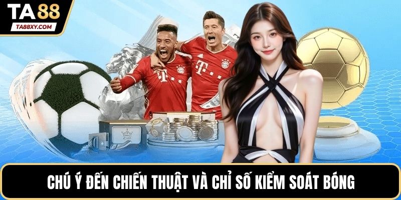 Chú ý đến chiến thuật và chỉ số kiểm soát bóng