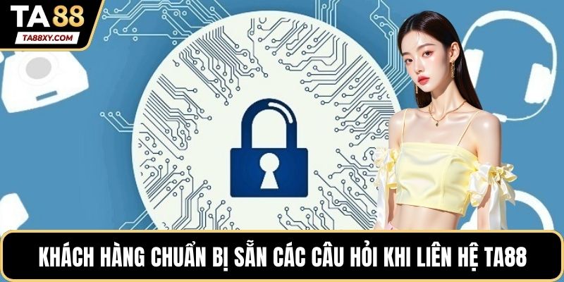 Khách hàng nên chuẩn bị sẵn các câu hỏi khi liên hệ TA88