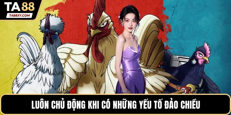 Luôn chủ động khi có những yếu tố đảo chiều