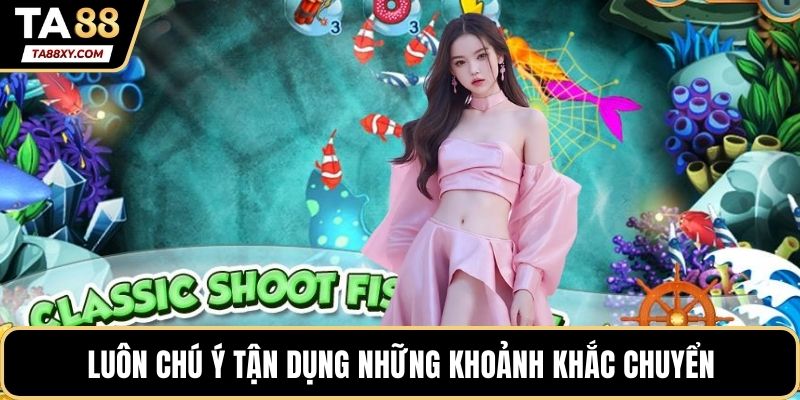 Luôn chú ý tận dụng những khoảnh khắc chuyển