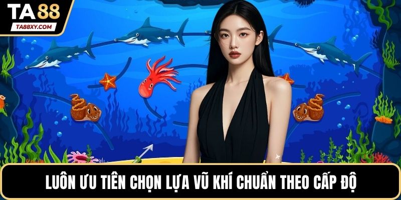 Luôn ưu tiên chọn lựa vũ khí chuẩn theo cấp độ