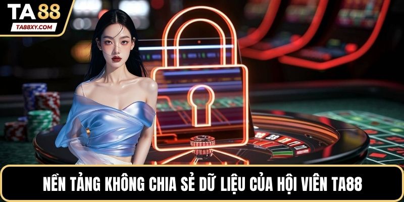 Nền tảng không chia sẻ dữ liệu của hội viên TA88