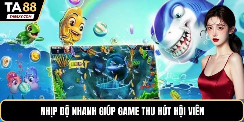 Nhịp độ nhanh giúp game thu hút hội viên
