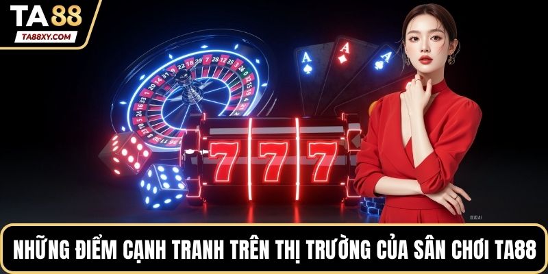 Những điểm cạnh tranh trên thị trường của sân chơi TA88