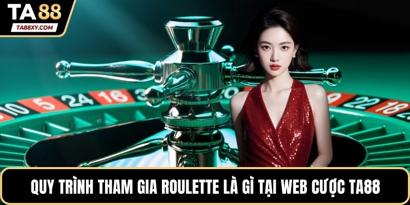 Quy trình tham gia roulette là gì tại web cược TA88
