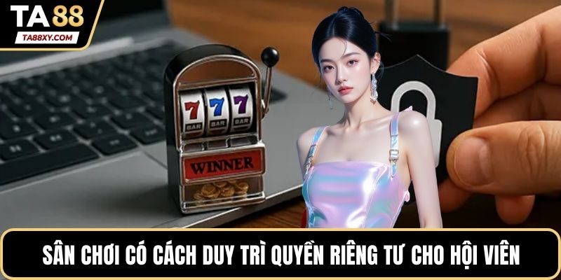 Sân chơi có nhiều cách duy trì quyền riêng tư cho hội viên