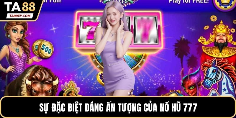 Sự đặc biệt đáng ấn tượng của Nổ hũ 777