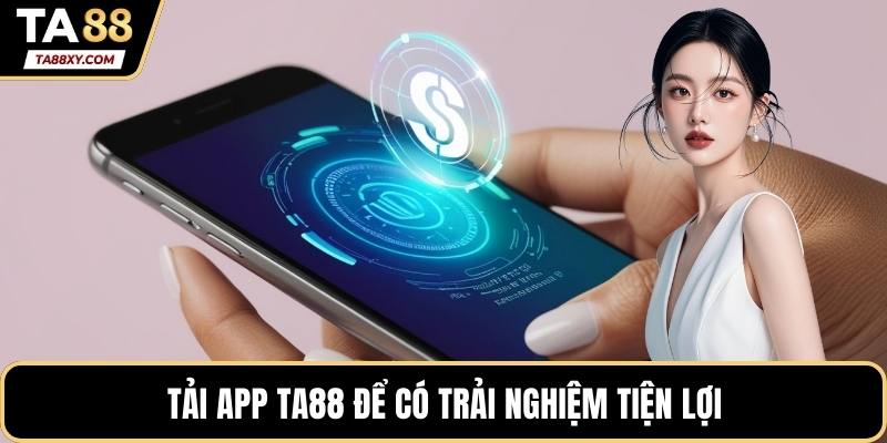 Tải app TA88 để có trải nghiệm tiện lợi