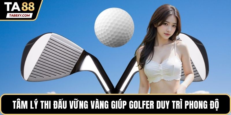 Tâm lý thi đấu vững vàng giúp golfer duy trì phong độ ổn định
