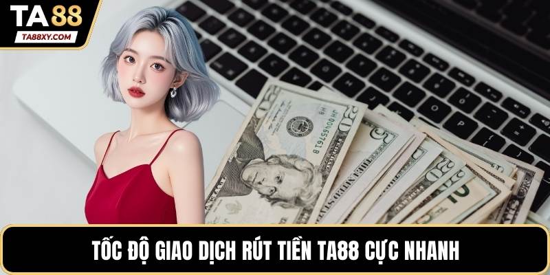 Tốc độ giao dịch rút tiền TA88 cực nhanh