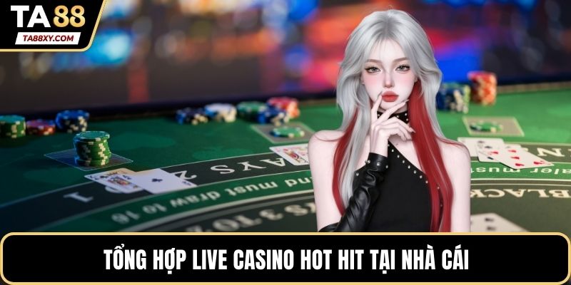 Tổng hợp live casino hot hit tại nhà cái