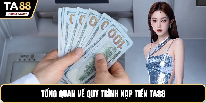 Tổng quan về quy trình nạp tiền TA88