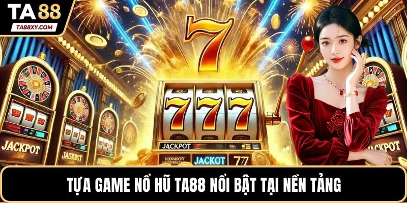 Tựa game nổ hũ TA88 nổi bật tại nền tảng