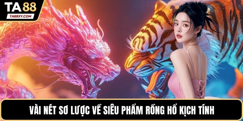 Vài nét sơ lược về siêu phẩm rồng hổ kịch tính