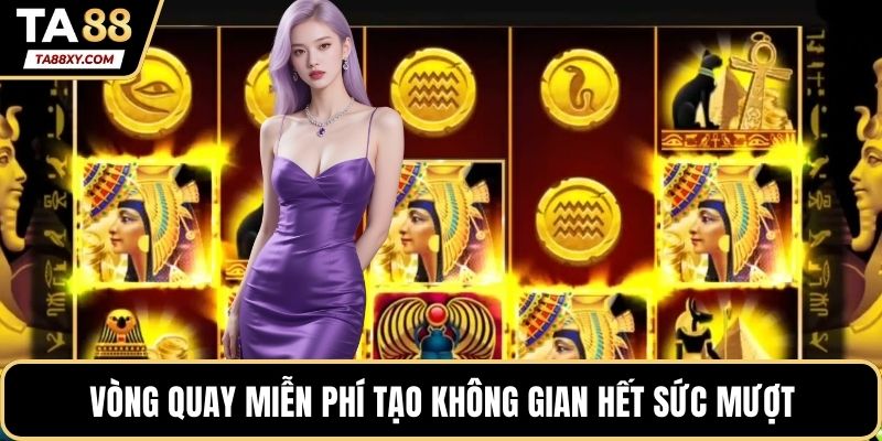 Vòng quay miễn phí tạo không gian hết sức mượt